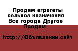 Продам агрегаты сельхоз назначения - Все города Другое » Продам   